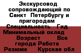 Экскурсовод- сопровождающий по Санкт- Петербургу и пригородам › Специальность ­ Гид › Минимальный оклад ­ 500 › Возраст ­ 52 - Все города Работа » Резюме   . Курская обл.